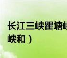 長江三峽瞿塘峽介紹（長江三峽是瞿塘峽西陵峽和）