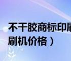 不干膠商標(biāo)印刷機(jī)多少錢一臺(tái)（不干膠標(biāo)簽印刷機(jī)價(jià)格）