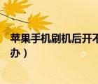 蘋果手機(jī)刷機(jī)后開不了機(jī)怎么辦（手機(jī)刷機(jī)后開不了機(jī)怎么辦）