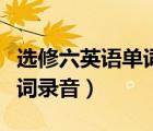 選修六英語(yǔ)單詞錄音喜馬拉雅（選修六英語(yǔ)單詞錄音）