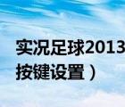 實況足球2013鍵盤射門技巧（實況足球2013按鍵設(shè)置）