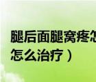 腿后面腿窩疼怎么治療（膝蓋后面的腿窩筋痛怎么治療）
