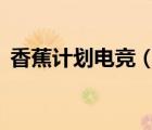 香蕉計(jì)劃電競(jìng)（pubg香蕉計(jì)劃國(guó)際邀請(qǐng)賽）