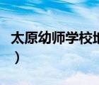 太原幼師學(xué)校地址在哪里（太原幼師學(xué)校地址）