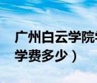 廣州白云學(xué)院學(xué)費(fèi)多少2021（廣州白云學(xué)院學(xué)費(fèi)多少）