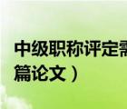 中級職稱評定需要幾篇論文（中級職稱需要幾篇論文）