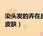 染頭發(fā)的弄在皮膚上應(yīng)該怎么辦（怎樣弄透明皮膚）