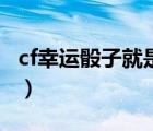 cf幸運(yùn)骰子就是獎(jiǎng)池里的幾個(gè)嗎（cf幸運(yùn)骰子）