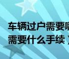 車輛過(guò)戶需要哪些手續(xù)（公司車輛過(guò)戶給公司需要什么手續(xù)）
