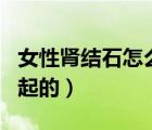 女性腎結(jié)石怎么引起的嗎（女人腎結(jié)石怎么引起的）