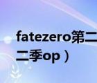 fatezero第二季片頭曲誰(shuí)唱的（fatezero第二季op）