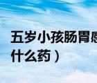 五歲小孩腸胃感冒吃什么藥（小孩腸胃感冒吃什么藥）