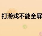 打游戲不能全屏有任務(wù)欄（打游戲不能全屏）