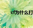 cf為什么打不開（為什么cf玩不了）