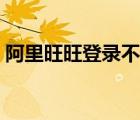 阿里旺旺登錄不了怎么回事（旺旺登錄不了）
