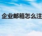 企業(yè)郵箱怎么注冊申請（企業(yè)郵箱如何申請）