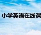 小學英語在線課堂教學（小學英語在線課堂）