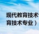 現(xiàn)代教育技術(shù)專業(yè).就業(yè)是干什么的（現(xiàn)代教育技術(shù)專業(yè)）