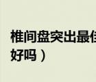 椎間盤突出最佳治療方法（腰椎間盤突出能治好嗎）