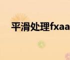 平滑處理fxaa什么意思（平滑處理fxaa）