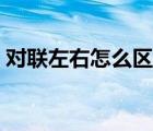 對聯(lián)左右怎么區(qū)分平仄（對聯(lián)左右怎么區(qū)分）