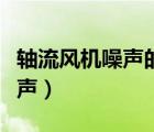 軸流風機噪聲的產(chǎn)生及降噪措施（軸流風機噪聲）
