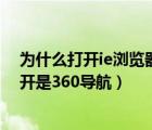 為什么打開ie瀏覽器出來的是360導(dǎo)航（為什么ie瀏覽器打開是360導(dǎo)航）
