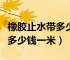 橡膠止水帶多少錢(qián)一米使用場(chǎng)景（橡膠止水帶多少錢(qián)一米）