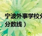 寧波外事學(xué)校分?jǐn)?shù)線（寧波外事學(xué)校學(xué)前教育分?jǐn)?shù)線）