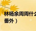 林楊余周周什么時候結(jié)的婚（林楊余周周婚后番外）