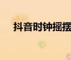 抖音時鐘搖擺在哪里（抖音里時鐘app）