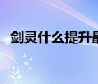 劍靈什么提升最大（劍靈的靈值怎么獲得）