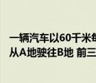 一輛汽車以60千米每小時(shí)的速度由甲地駛往乙地（一輛汽車從A地駛往B地 前三分之一的路段是普通公路 其余是高速）