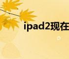 ipad2現(xiàn)在還能用嗎（ipad2壁紙）