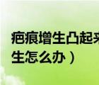 疤痕增生凸起來(lái)一塊肉怎么辦（手術(shù)后疤痕增生怎么辦）