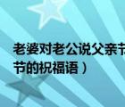 老婆對(duì)老公說父親節(jié)的祝福語怎么回復(fù)（老婆對(duì)老公說父親節(jié)的祝福語）