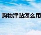購物津貼怎么用舉個例子（購物津貼怎么用）