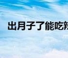 出月子了能吃辣椒嗎（李白能吃到辣椒嗎）