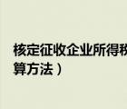 核定征收企業(yè)所得稅計(jì)算方法優(yōu)惠（核定征收企業(yè)所得稅計(jì)算方法）