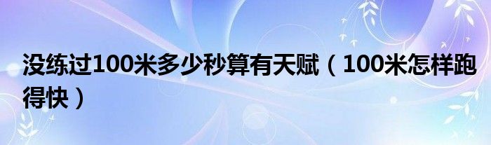 沒練過100米多少秒算有天賦（100米怎樣跑得快）
