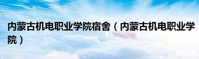 內(nèi)蒙古機電職業(yè)學(xué)院宿舍（內(nèi)蒙古機電職業(yè)學(xué)院）