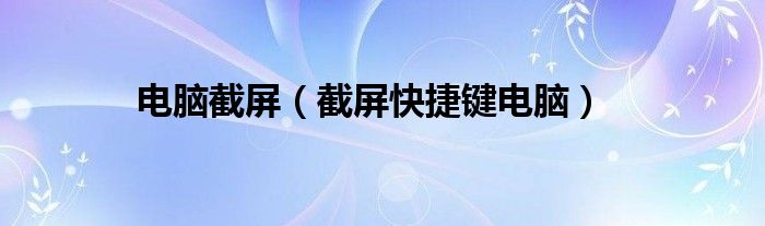 電腦截屏（截屏快捷鍵電腦）