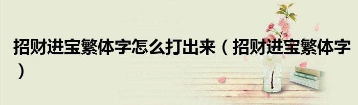招財(cái)進(jìn)寶繁體字怎么打出來(lái)（招財(cái)進(jìn)寶繁體字）