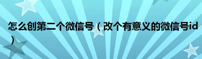 怎么創(chuàng)第二個微信號（改個有意義的微信號id）