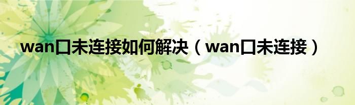 wan口未連接如何解決（wan口未連接）