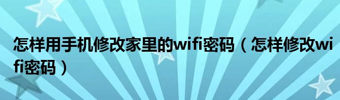 怎樣用手機(jī)修改家里的wifi密碼（怎樣修改wifi密碼）