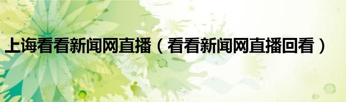 上誨看看新聞網(wǎng)直播（看看新聞網(wǎng)直播回看）