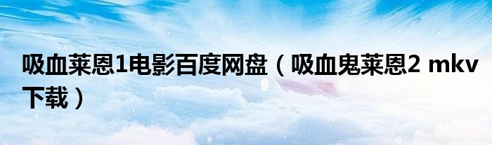 吸血萊恩1電影百度網(wǎng)盤（吸血鬼萊恩2 mkv下載）