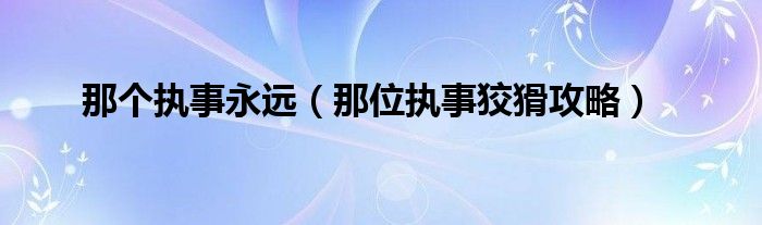 那個執(zhí)事永遠(yuǎn)（那位執(zhí)事狡猾攻略）
