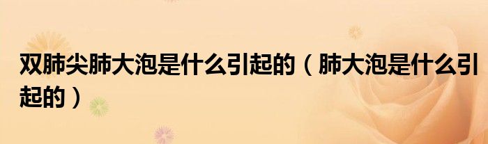 雙肺尖肺大泡是什么引起的（肺大泡是什么引起的）